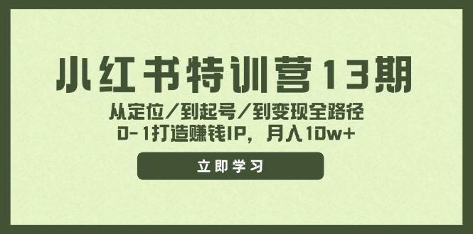 小红书特训营13期，从定位/到起号/到变现全路径，0-1打造赚钱IP，月入10w+-春生副业网 