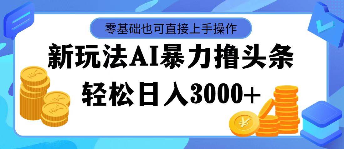 最新玩法AI暴力撸头条，零基础也可轻松日入3000+，当天起号，第二天见…-春生副业网 