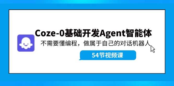 Coze-0基础开发 Agent智能体教程：不需要懂编程，做属于自己的对话机器人-春生副业网 