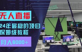 24年最稳项目“无人直播”玩法，每月躺赚6000+，有手就会，新手福音-春生副业网 