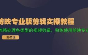 剪映专业版剪辑实操教程:流畅处理各类型的视频剪辑,熟练使用剪映专业版-春生副业网