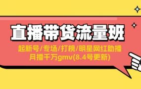直播带货流量班:起新号/专场/打榜/明星网红助播/月播千万gmv(8.4号更新)-春生副业网