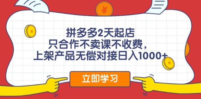 拼多多2天起店，只合作不卖课不收费，上架产品无偿对接日入1000+-春生副业网 