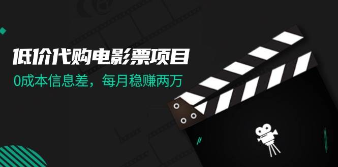 低价代购电影票项目，0成本信息差，每月稳赚两万！-春生副业网 