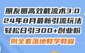 朋友圈高效截流术3.0,24年8月最新引流玩法,轻松日引300+创业粉,附全...-春生副业网