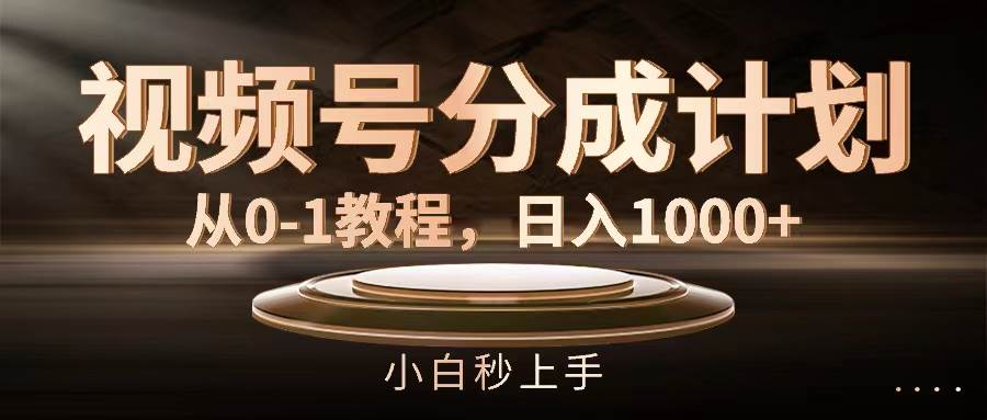 视频号分成计划，从0-1教程，日入1000+-春生副业网 