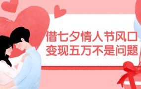 借七夕情人节风口,变现五万不是问题,错过再等一年!-春生副业网