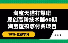 淘宝天猫-打爆班：原创高阶技术第60期，淘宝虚拟怼付费项目-18节-春生副业网 