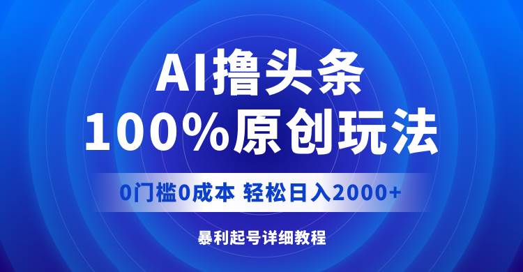 AI撸头条，100%原创玩法，0成本0门槛，轻松日入2000+-春生副业网 