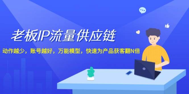 老板 IP流量 供应链，动作越少，账号越好，万能模型，快速为产品获客翻N倍-春生副业网 