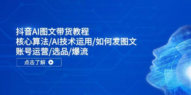 抖音AI图文带货教程：核心算法/AI技术运用/如何发图文/账号运营/选品/爆流-春生副业网 