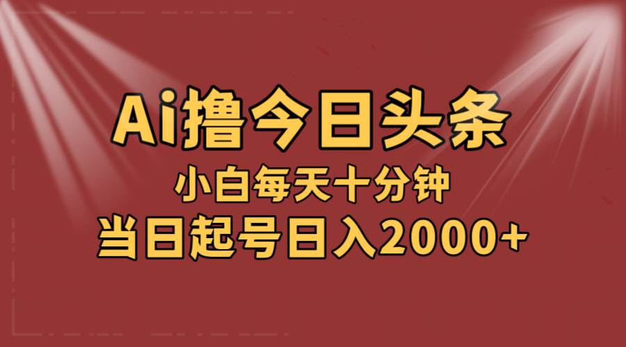 AI撸爆款头条，当天起号，可矩阵，第二天见收益，小白无脑轻松日入2000+-春生副业网 