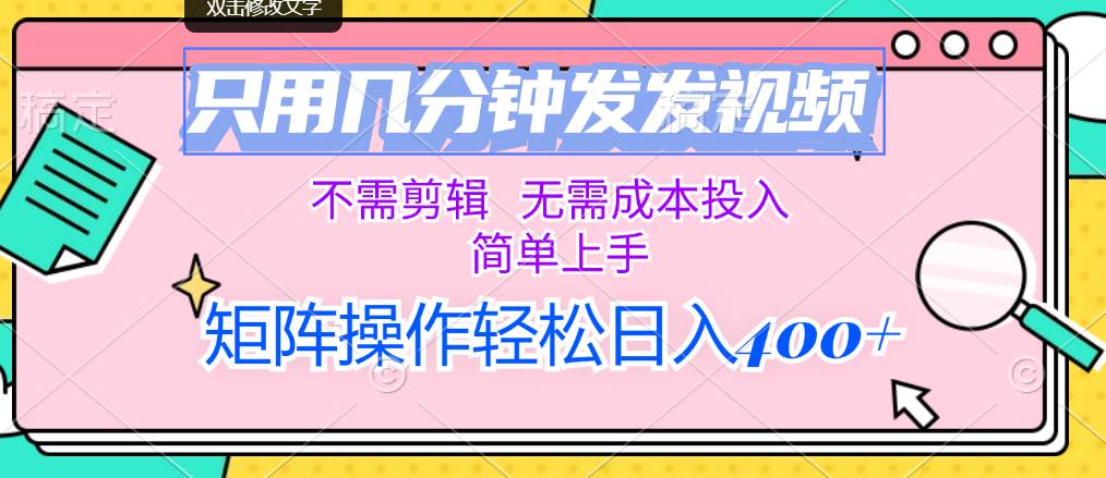 只用几分钟发发视频，不需剪辑，无需成本投入，简单上手，矩阵操作轻松…-春生副业网 