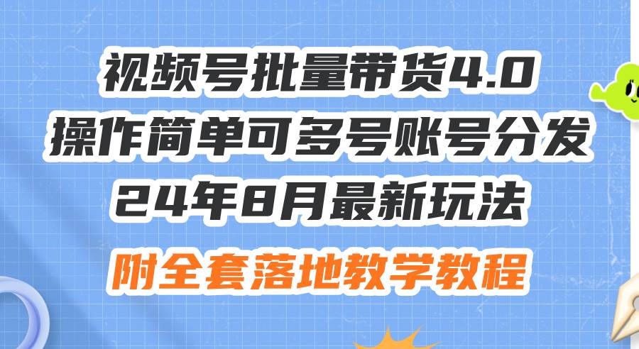 24年8月最新玩法视频号批量带货4.0，操作简单可多号账号分发，附全套落…-春生副业网 