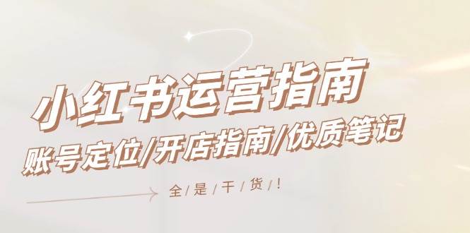 小红书运营指南，账号定位/开店指南/优质笔记/没有套路，全是经验-春生副业网 
