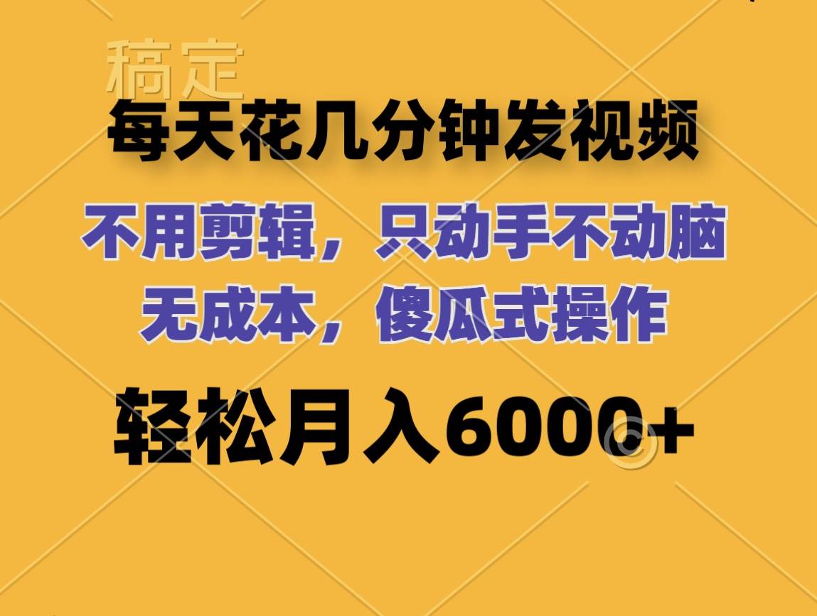 每天花几分钟发视频 无需剪辑 动手不动脑 无成本 傻瓜式操作 轻松月入6…-春生副业网 