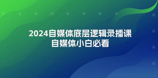 2024自媒体底层逻辑录播课，自媒体小白必看-春生副业网 