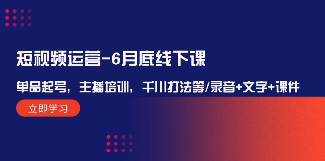 短视频运营-6月底线下课：单品起号，主播培训，千川打法等/录音+文字+课件-春生副业网 