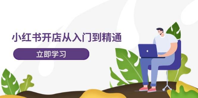 小红书开店从入门到精通，快速掌握小红书店铺运营，实现开店创收-202节课-春生副业网 