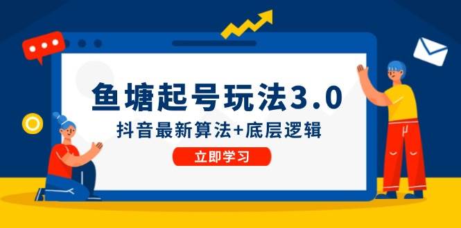 鱼塘起号玩法（8月14更新）抖音最新算法+底层逻辑，可以直接实操-春生副业网 