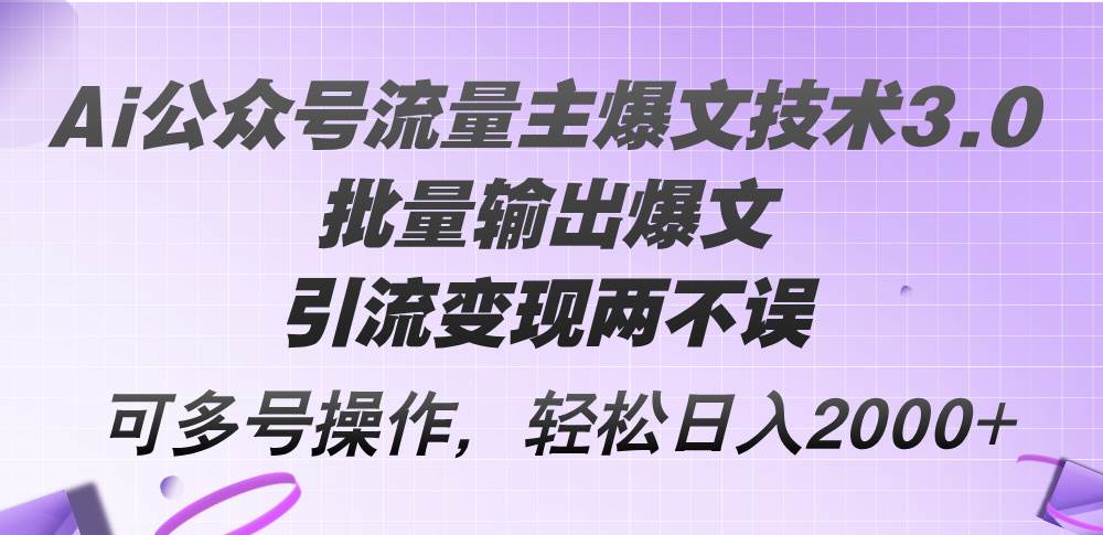 Ai公众号流量主爆文技术3.0，批量输出爆文，引流变现两不误，多号操作…-春生副业网 