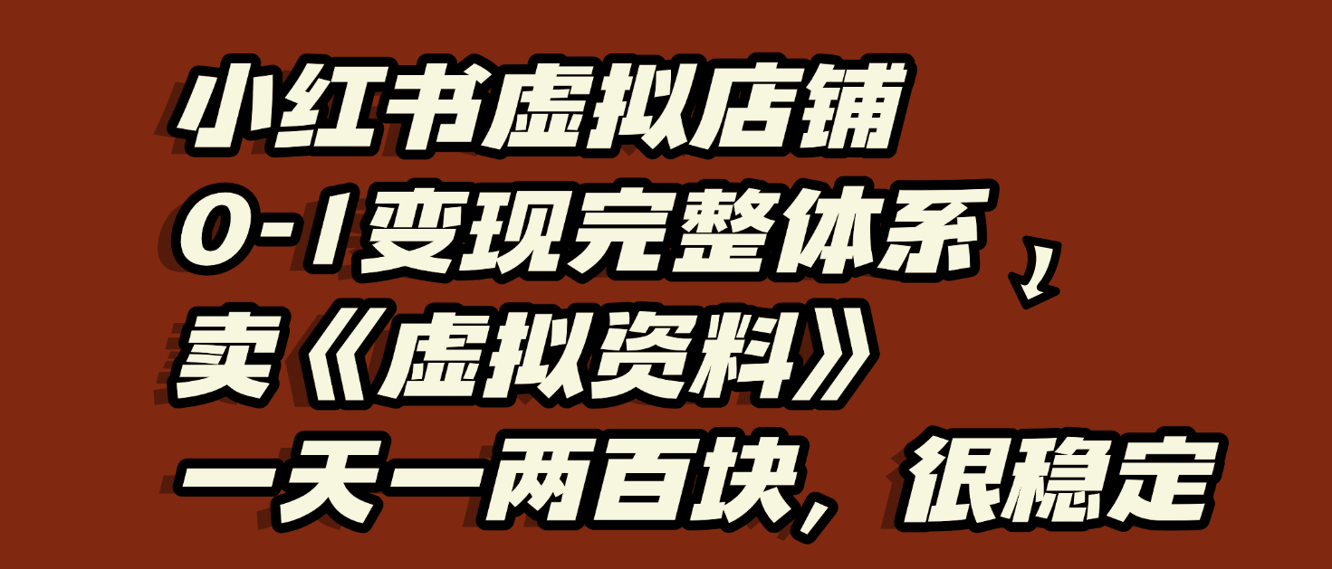 小红书虚拟店铺0-1变现完整体系：虚拟资料，一天一两百块，很稳定-春生副业网 