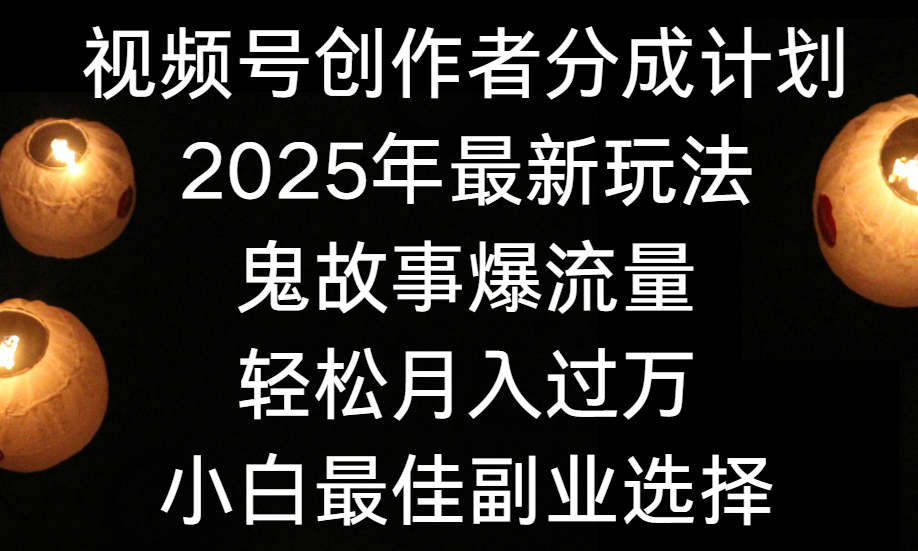 视频号创作者分成计划，2025年最新玩法鬼故事爆流量，小白轻松上手，副业的绝佳选择，轻松月入过万-春生副业网 