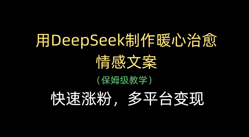 用DeepSeek制作暖心治愈情感文案，多平台变现，快速涨粉-春生副业网 