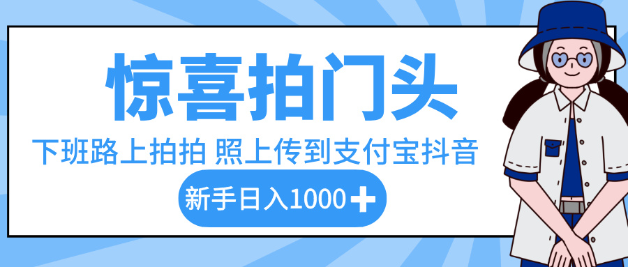 惊喜拍门头，下班路上拍拍照片，上传到支付宝和抖音新手日入 1000+-春生副业网 