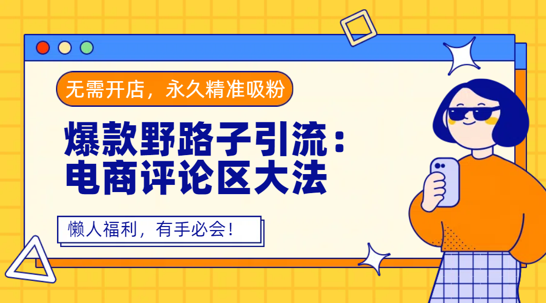 爆款野路子引流：电商评论区大法，无需开店，永久精准吸粉，懒人福利，有手必会！-春生副业网 