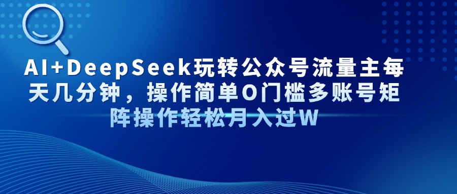 Al+Deepseek玩转公众号流量主每天几分钟，操作简单0门槛多账号矩阵操作轻松月入过W-春生副业网 