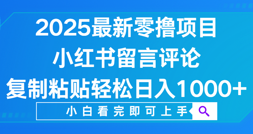 小红书留言评论，2025最新零撸项目，复制粘贴即可赚钱，轻松日入1000+-春生副业网 