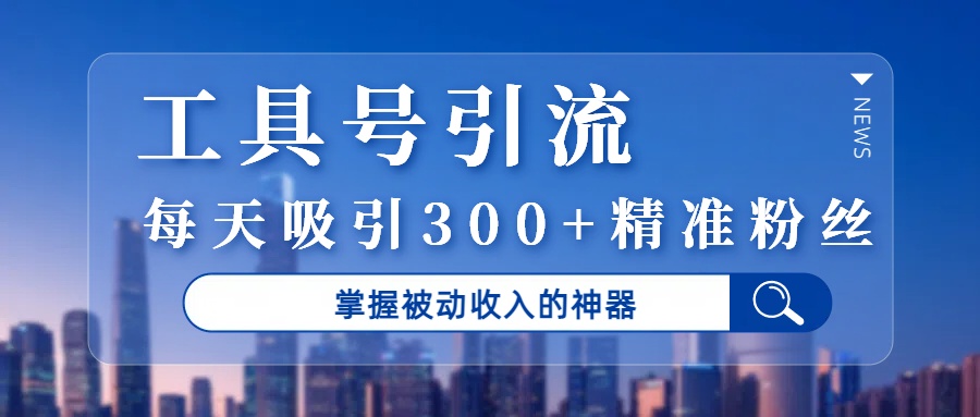 工具号引流，掌握被动收入的神器，每天吸引300+精准粉丝-春生副业网 
