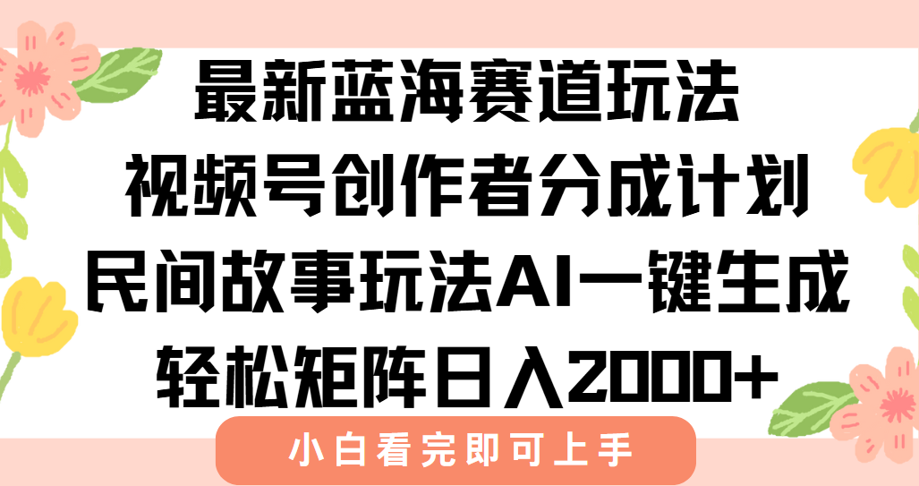 最新蓝海赛道玩法视频号创作者分成民间故事玩法，AI一键生成爆款视频，轻松日入2000+-春生副业网 