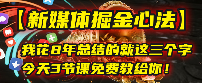 我花8年总结的【新媒体掘金心法】,就这三个字,今天3节课免费教给你!-春生副业网