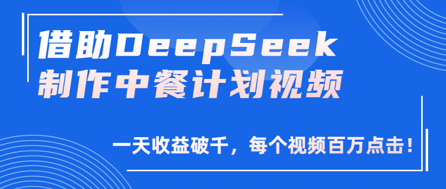 借助DeepSeek制作,中餐计划视频,一天收益破千,每个视频百万点击!-春生副业网