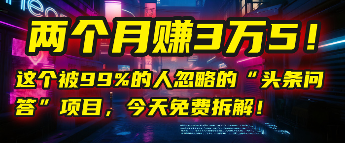 “头条问答”项目，今天免费拆解！两个月赚3万5！这个被99%的人忽略的-春生副业网 