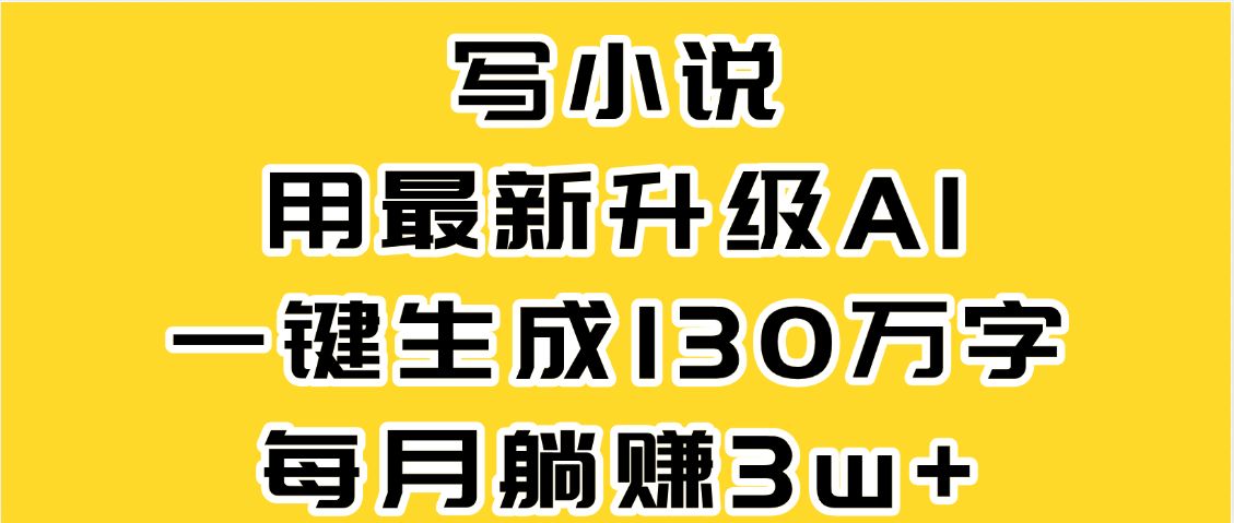 最新AI一键生成原创小说，一分钟能写130+字，每月睡后收益3W+-春生副业网 