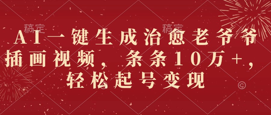 AI一键生成治愈老爷爷插画视频，条条10万+，轻松起号变现-春生副业网 