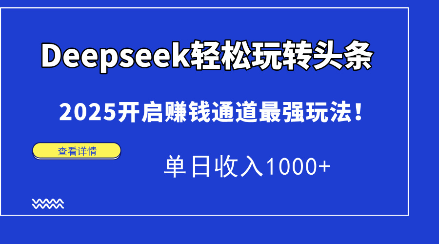 Deepseek轻松玩转头条，2025开启赚钱通道最强玩法！单日收入1000+-春生副业网 