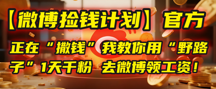 【微博捡钱计划】官方正在“撒钱”，我教你用“野路子”1天千粉，去微博领工资！-春生副业网 