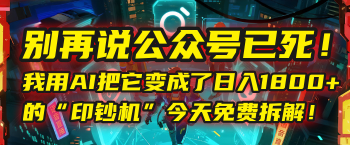别再说公众号已死！我用AI把它变成了日入1800+的“印钞机”，今天免费拆解！-春生副业网 