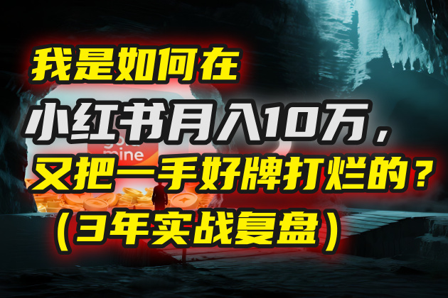 我是如何在小红书月入10万，又把一手好牌打烂的？（3年实战复盘）-春生副业网 