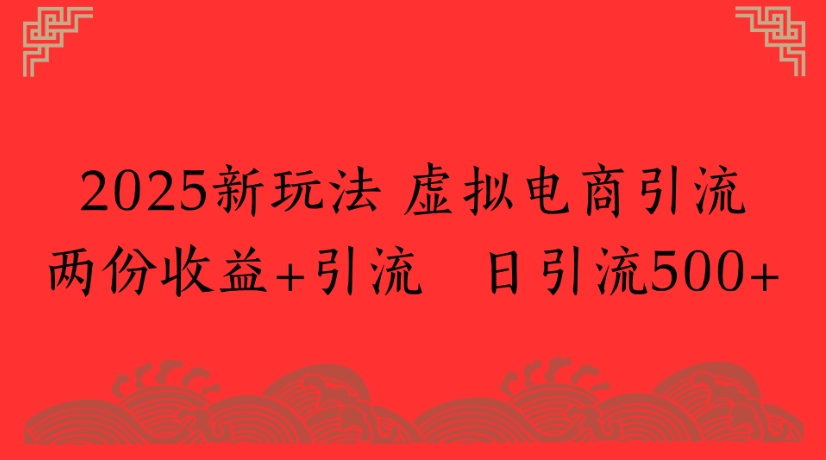 2025新玩法，虚拟电商引流两份收益+引流 日引流500+-春生副业网 