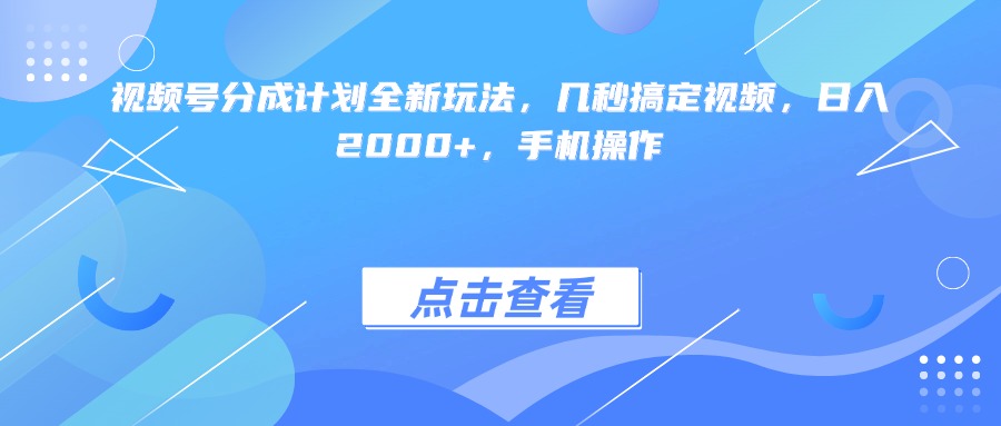 视频号分成计划全新玩法，几秒搞定视频，日入2000+，手机操作-春生副业网 