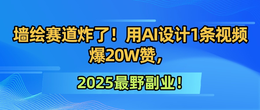 墙绘赛道炸了！用AI设计1条视频爆20W赞，2025最野副业！-春生副业网 