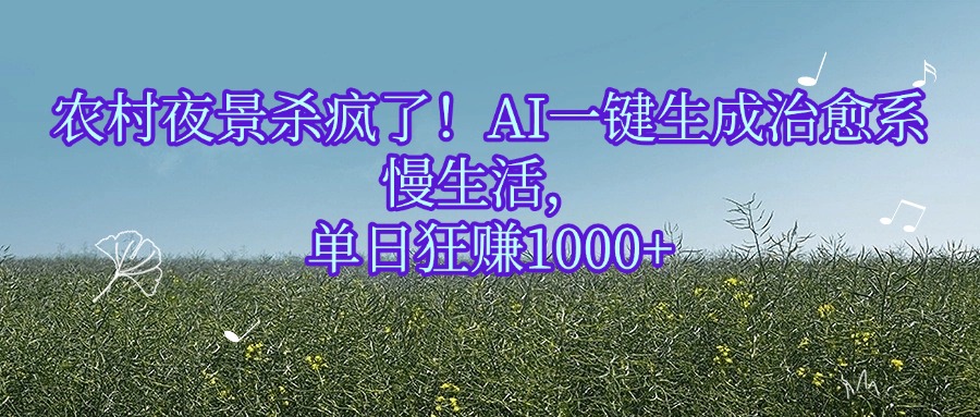 农村夜景杀疯了！AI一键生成治愈系慢生活，单日狂赚1000+-春生副业网 
