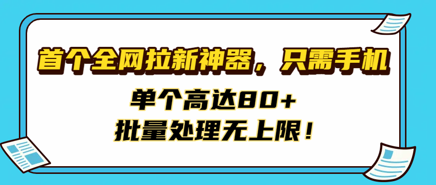 首个全网拉新神器，只需手机，单个高达80+，批量处理无上限！-春生副业网 