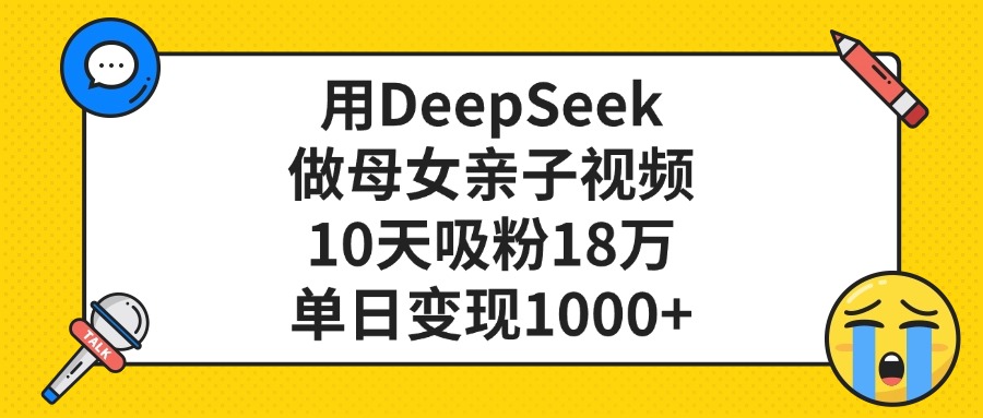 用DeepSeek做母女亲子视频，单日变现1000+，10天吸粉18万-春生副业网 