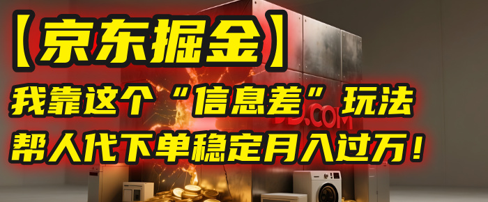 【京东掘金】我靠这个“信息差”玩法，帮人代下单，稳定月入过万！-春生副业网 